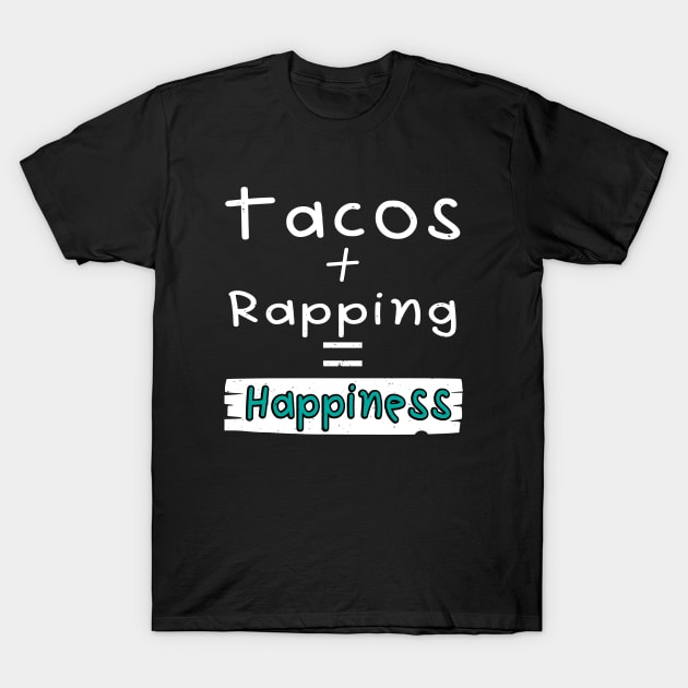 Rapping, Tacos + Rapping = Happiness T-Shirt by safoune_omar